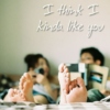 I think I kinda like you..