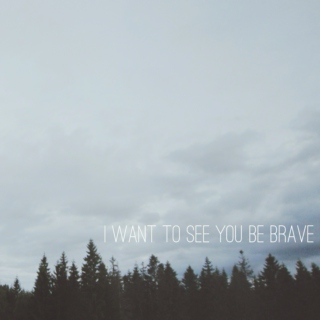 i want to see you be brave