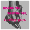missing you, wanting you, loving you.