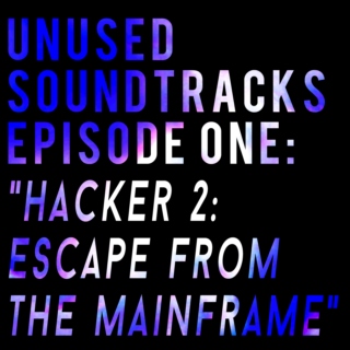 UNUSED SOUNDTRACKS EPISODE ONE: "Hacker 2: Escape From The Mainframe"