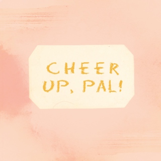 cheer up, pal!