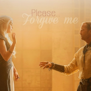 Khaleesi, please, forgive me.