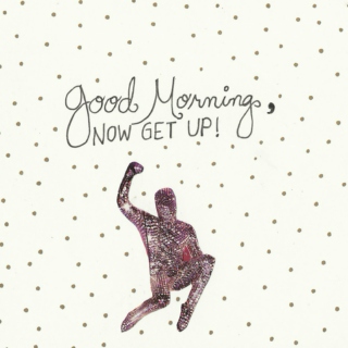 Good Morning, NOW GET UP!