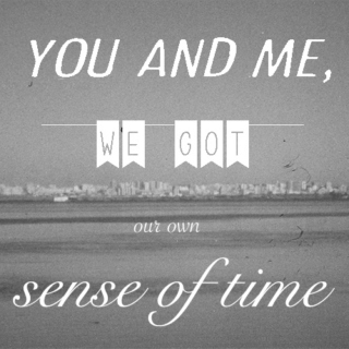 you and me, we got our own sense of time