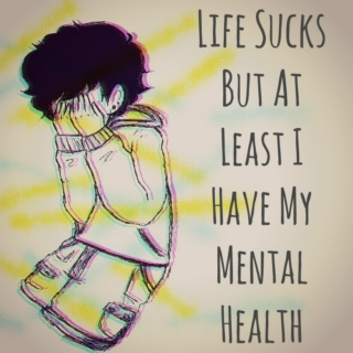 Life Sucks But At Least I Have My Mental Health