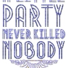 A Little Party Never Killed Nobody