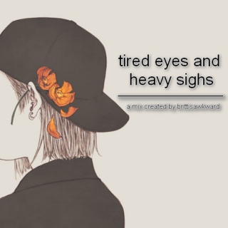 tired eyes and heavy sighs