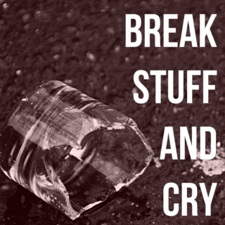 break stuff and cry