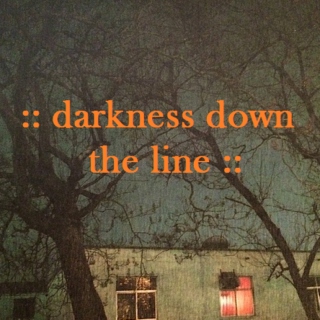 :: darkness down the line ::