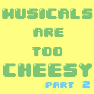 Musicals Are Too Cheesy (Part 2)