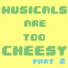 Musicals Are Too Cheesy (Part 2)