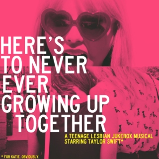 HERE'S TO NEVER EVER GROWING UP TOGETHER
