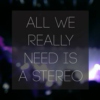 All We Really Need Is A Stereo