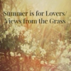 Summer is for Lovers/Views from the Grass