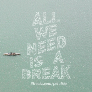 all we need is a break