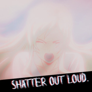 Shatter out loud.