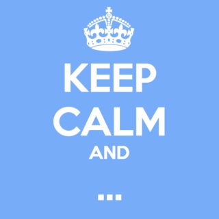 Keep Calm and...