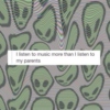 i listen to music more than i listen to my parents