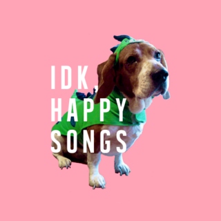 idk, happy songs