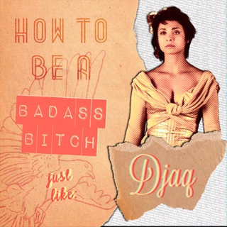 how to be a badass bitch like: djaq