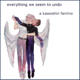everything we seem to undo - a kawoshin fanmix