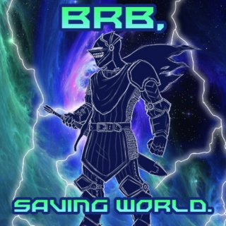 Brb, saving world.