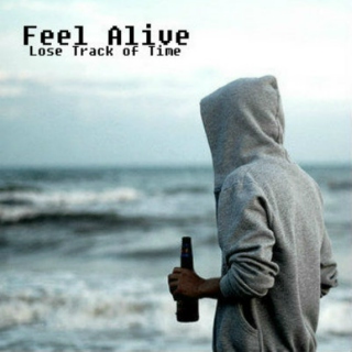 Feel Alive Lose Track of Time