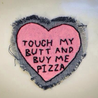 touch my butt and buy me pizza