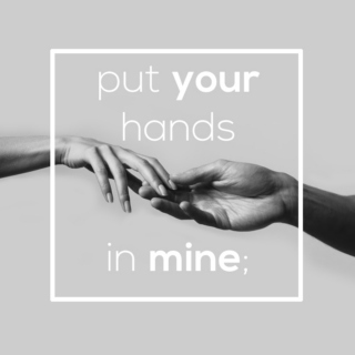 put your hands in mine;