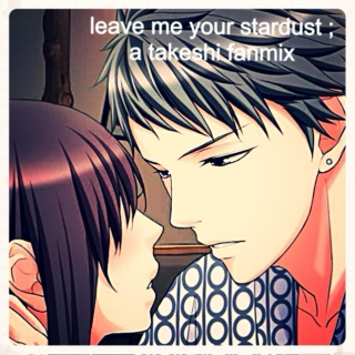 leave me your stardust ; a takeshi fanmix