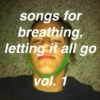 songs for breathing, letting it all go vol. 1 