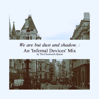 We are but dust and shadow. : An 'Infernal Devices' Mix