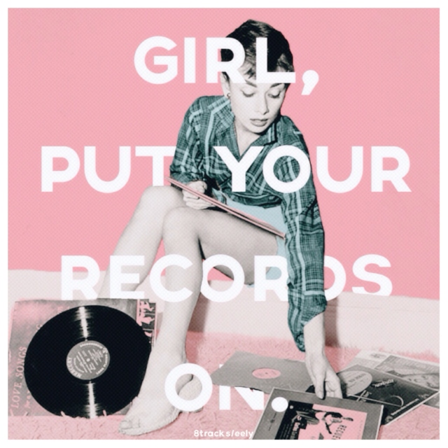 girl, put your records on.