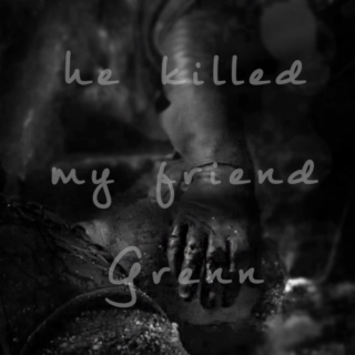 he killed my friend Grenn.