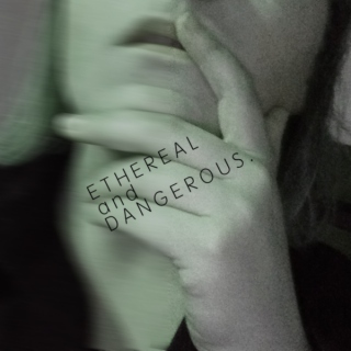 ethereal and dangerous
