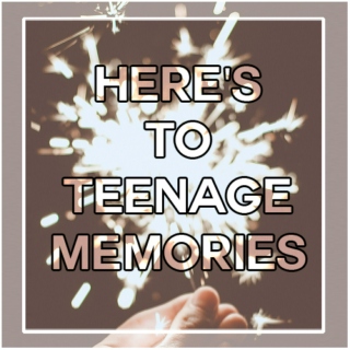 Here's To Teenage Memories