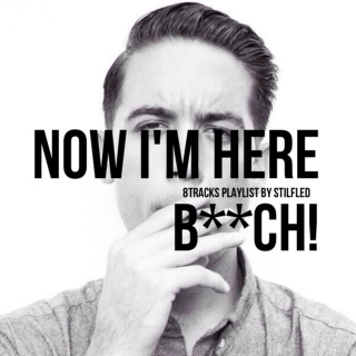 Now I'm Here B**ch!