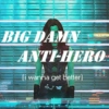big damn anti-hero (i wanna get better)