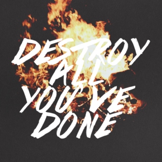 destroy all you've done