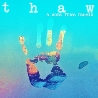 thaw (a nora fries fanmix)