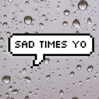 sad times yo