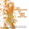 We prisoners of light and matter