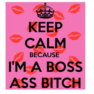 I'm a boss ass bitch and I don't need a man