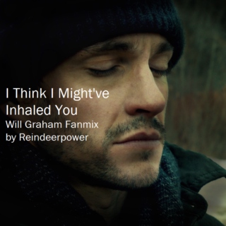 I think I Might've Inhaled You (Will Graham Fanmix)