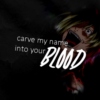 carve my name into your blood