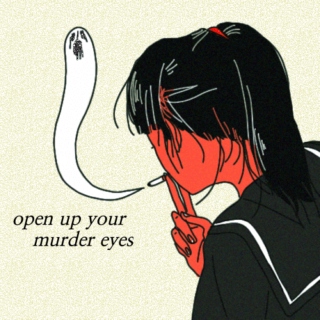 open up your murder eyes