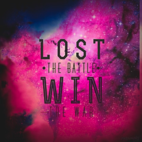 Lost the Battle. Win the War. 