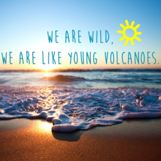 We are like Young Volanoes