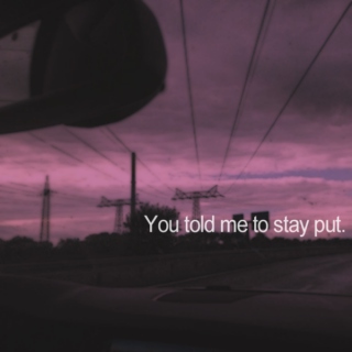 You told me to stay put.