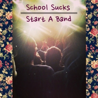 School Sucks Start A Band